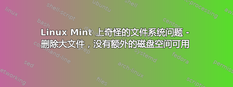 Linux Mint 上奇怪的文件系统问题 - 删除大文件，没有额外的磁盘空间可用