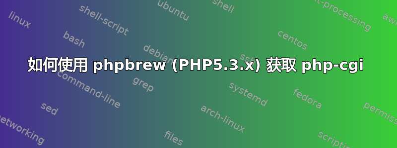 如何使用 phpbrew (PHP5.3.x) 获取 php-cgi