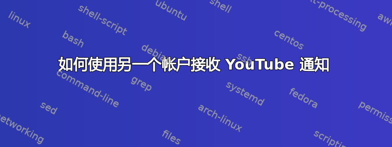 如何使用另一个帐户接收 YouTube 通知