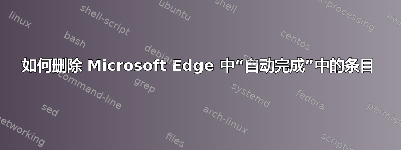 如何删除 Microsoft Edge 中“自动完成”中的条目