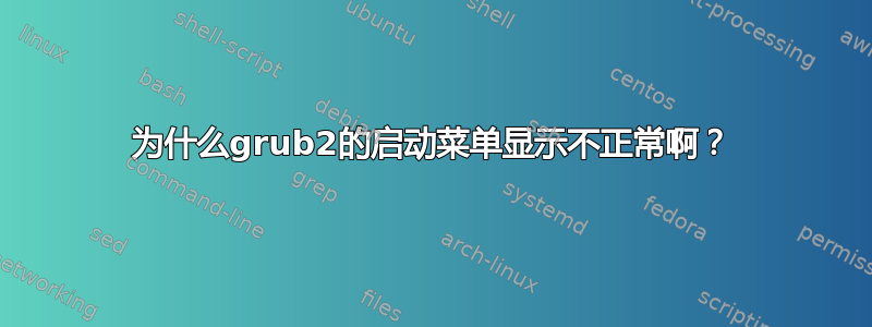 为什么grub2的启动菜单显示不正常啊？