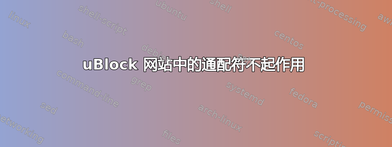 uBlock 网站中的通配符不起作用