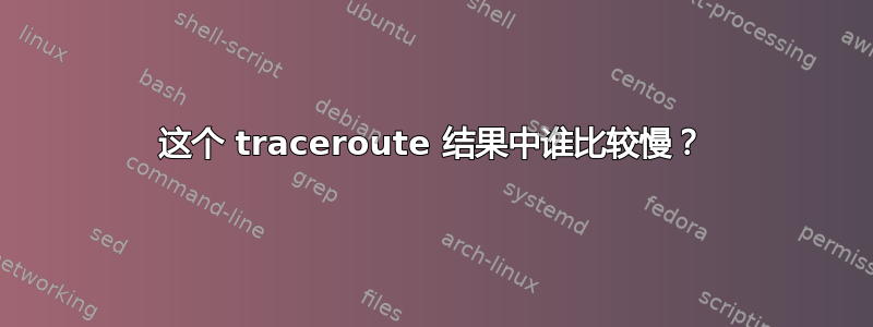 这个 traceroute 结果中谁比较慢？