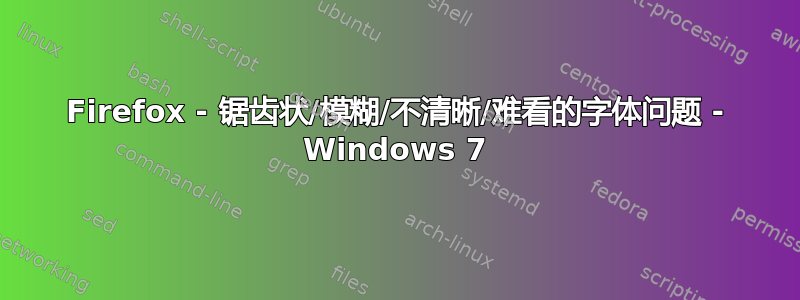 Firefox - 锯齿状/模糊/不清晰/难看的字体问题 - Windows 7