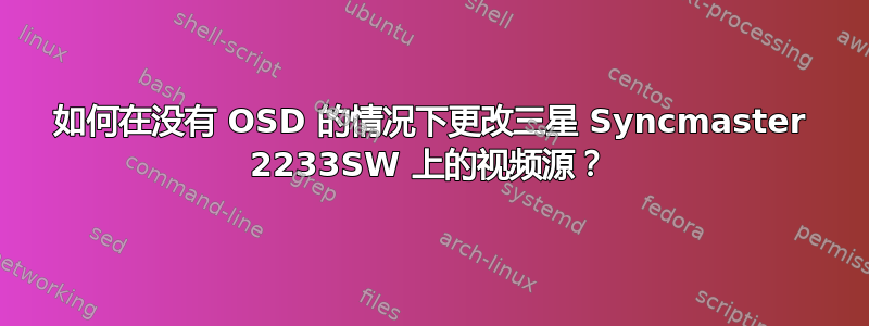 如何在没有 OSD 的情况下更改三星 Syncmaster 2233SW 上的视频源？