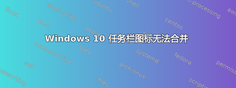 Windows 10 任务栏图标无法合并