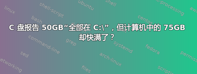 C 盘报告 50GB“全部在 C:\”，但计算机中的 75GB 却快满了？