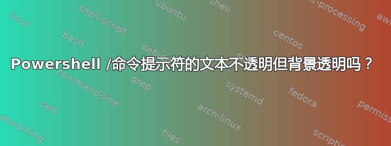 Powershell /命令提示符的文本不透明但背景透明吗？