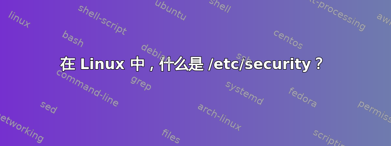 在 Linux 中，什么是 /etc/security？