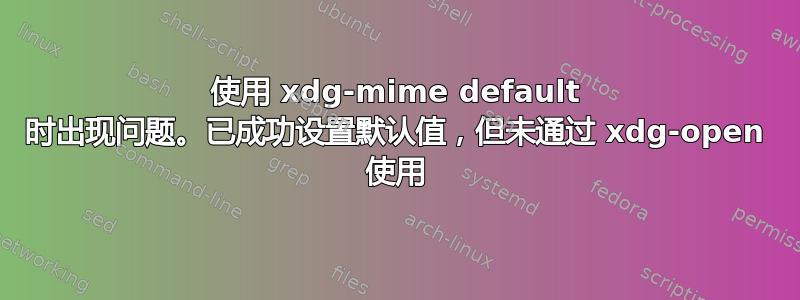 使用 xdg-mime default 时出现问题。已成功设置默认值，但未通过 xdg-open 使用