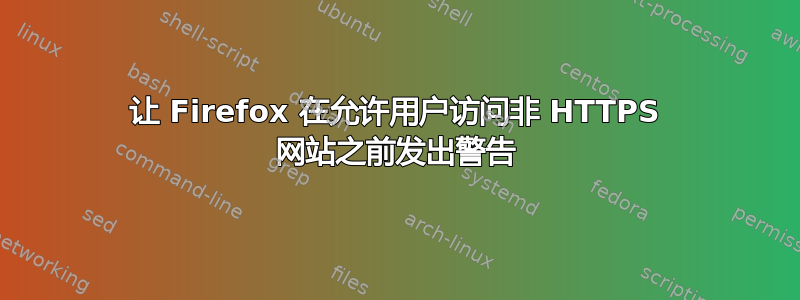 让 Firefox 在允许用户访问非 HTTPS 网站之前发出警告