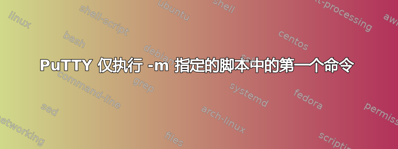 PuTTY 仅执行 -m 指定的脚本中的第一个命令