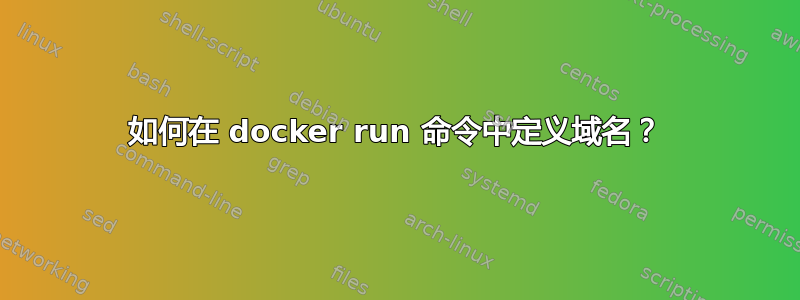 如何在 docker run 命令中定义域名？