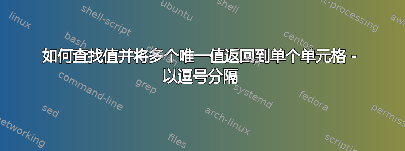 如何查找值并将多个唯一值返回到单个单元格 - 以逗号分隔