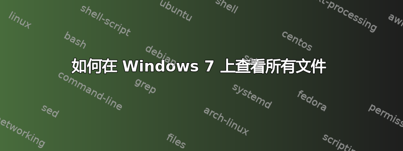 如何在 Windows 7 上查看所有文件