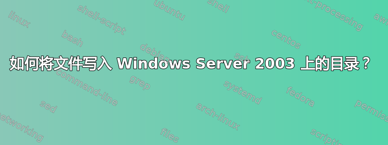 如何将文件写入 Windows Server 2003 上的目录？