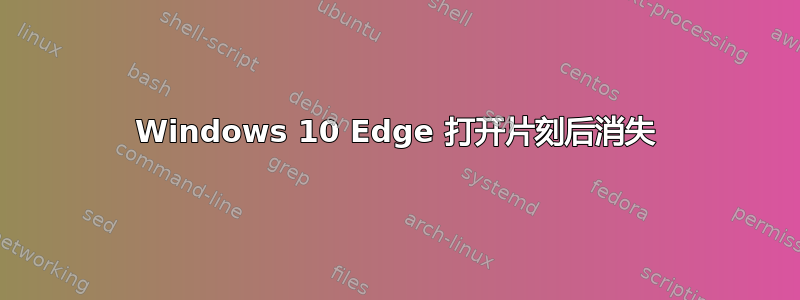 Windows 10 Edge 打开片刻后消失