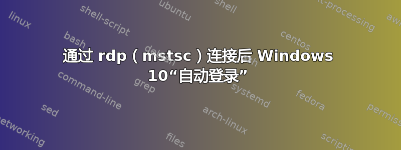 通过 rdp（mstsc）连接后 Windows 10“自动登录”