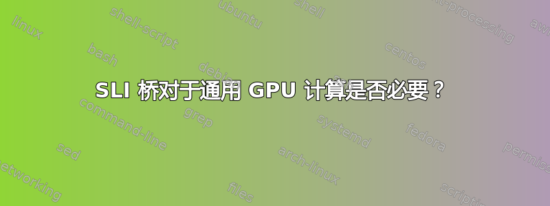 SLI 桥对于通用 GPU 计算是否必要？