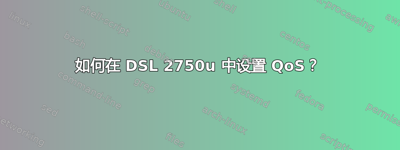 如何在 DSL 2750u 中设置 QoS？