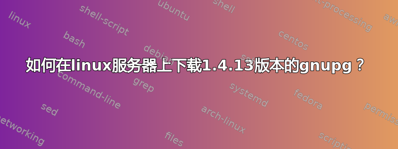 如何在linux服务器上下载1.4.13版本的gnupg？