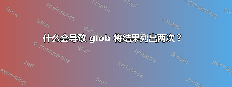 什么会导致 glob 将结果列出两次？ 