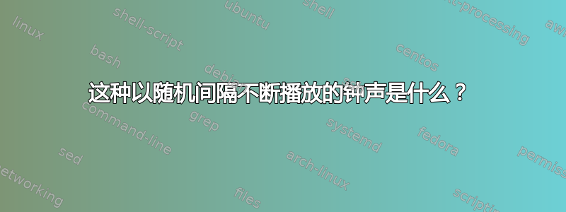 这种以随机间隔不断播放的钟声是什么？