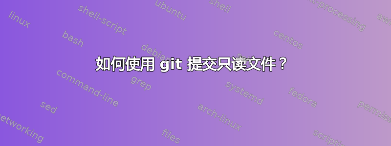 如何使用 git 提交只读文件？