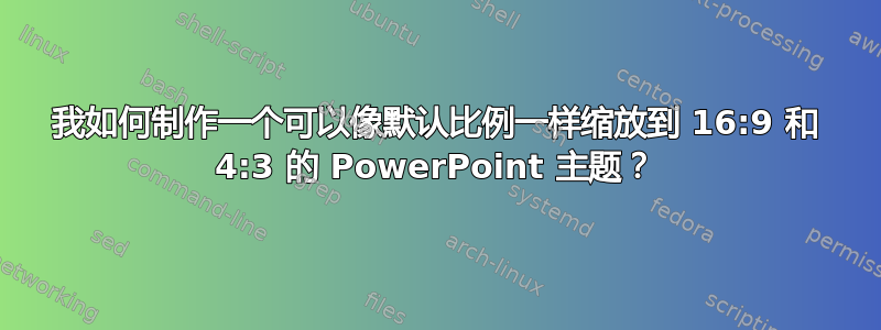 我如何制作一个可以像默认比例一样缩放到 16:9 和 4:3 的 PowerPoint 主题？