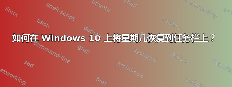 如何在 Windows 10 上将星期几恢复到任务栏上？