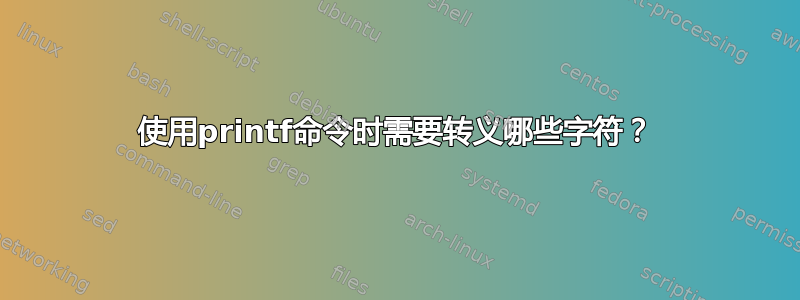 使用printf命令时需要转义哪些字符？