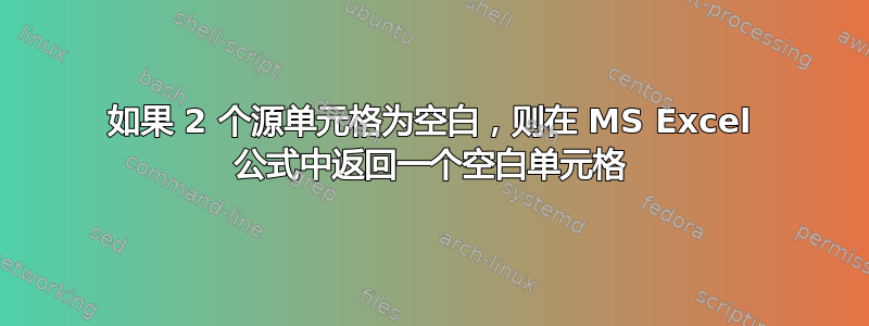 如果 2 个源单元格为空白，则在 MS Excel 公式中返回一个空白单元格