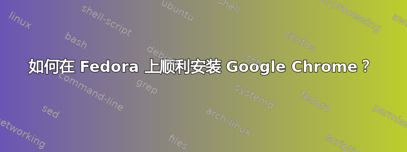 如何在 Fedora 上顺利安装 Google Chrome？