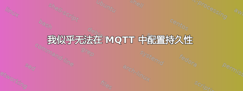 我似乎无法在 MQTT 中配置持久性