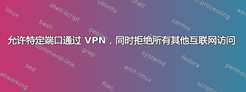 允许特定端口通过 VPN，同时拒绝所有其他互联网访问