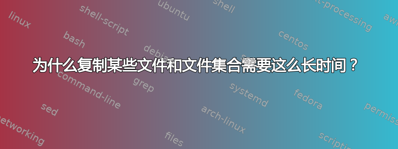 为什么复制某些文件和文件集合需要这么长时间？