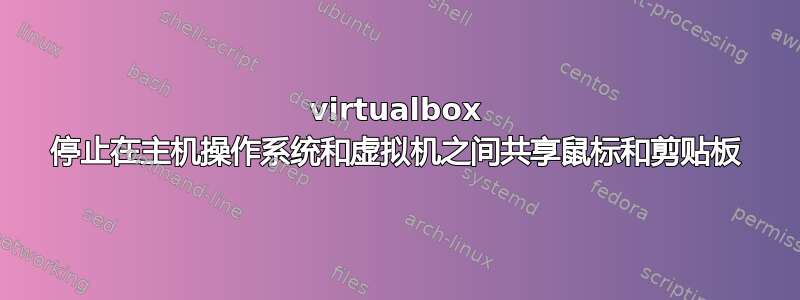 virtualbox 停止在主机操作系统和虚拟机之间共享鼠标和剪贴板