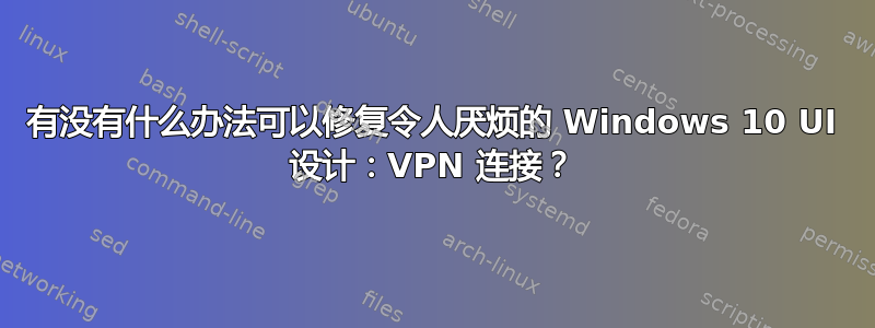 有没有什么办法可以修复令人厌烦的 Windows 10 UI 设计：VPN 连接？