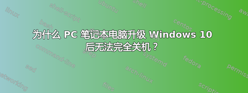 为什么 PC 笔记本电脑升级 Windows 10 后无法完全关机？