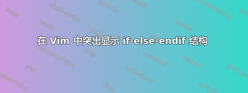 在 Vim 中突出显示 if-else-endif 结构