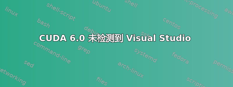 CUDA 6.0 未检测到 Visual Studio