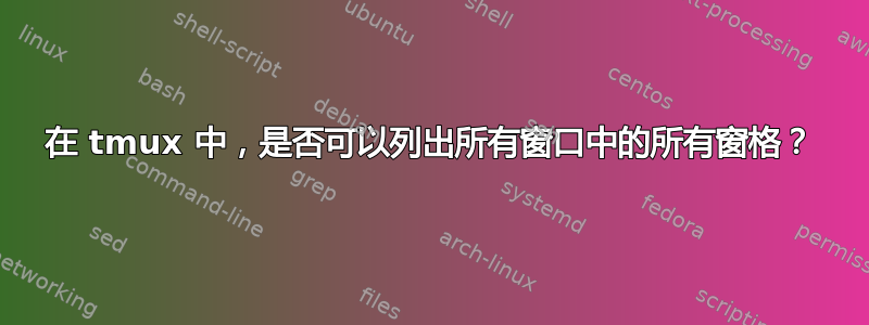 在 tmux 中，是否可以列出所有窗口中的所有窗格？