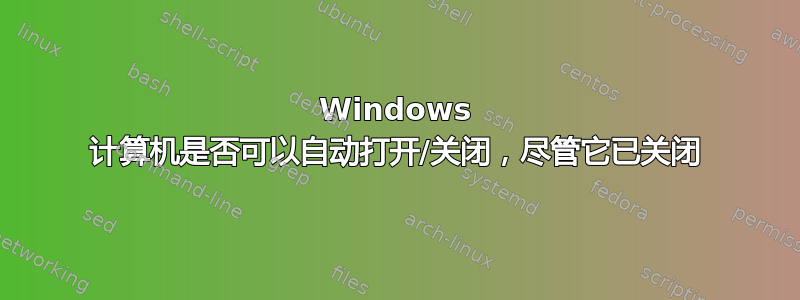 Windows 计算机是否可以自动打开/关闭，尽管它已关闭