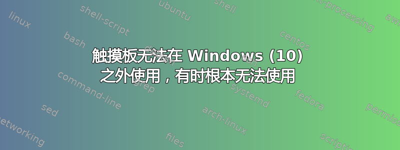 触摸板无法在 Windows (10) 之外使用，有时根本无法使用