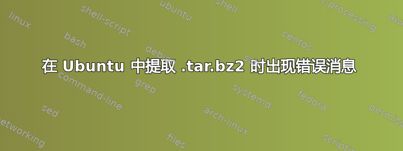 在 Ubuntu 中提取 .tar.bz2 时出现错误消息