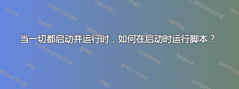 当一切都启动并运行时，如何在启动时运行脚本？