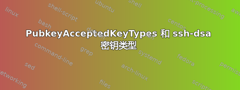 PubkeyAcceptedKeyTypes 和 ssh-dsa 密钥类型