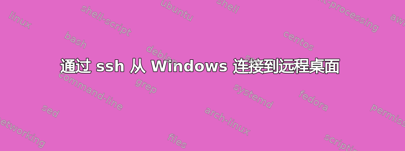 通过 ssh 从 Windows 连接到远程桌面