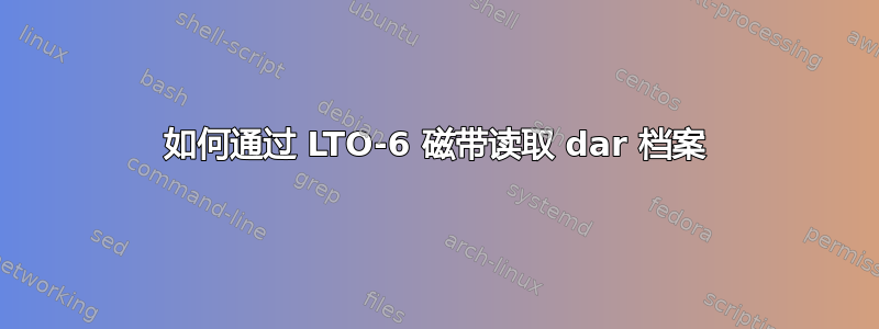 如何通过 LTO-6 磁带读取 dar 档案