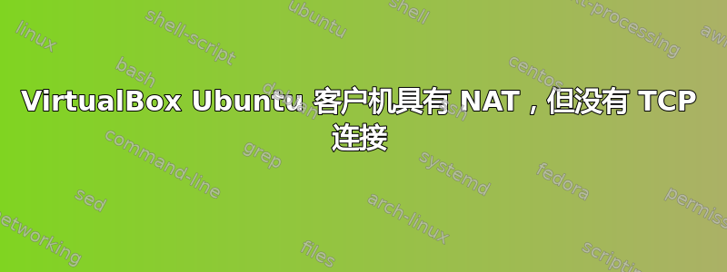 VirtualBox Ubuntu 客户机具有 NAT，但没有 TCP 连接